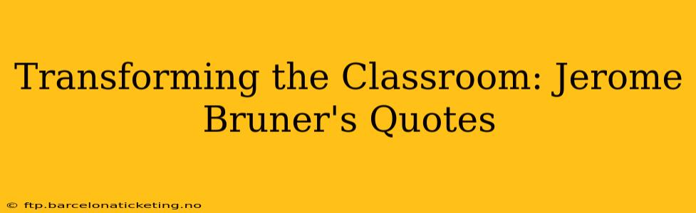 Transforming the Classroom: Jerome Bruner's Quotes