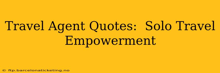 Travel Agent Quotes:  Solo Travel Empowerment
