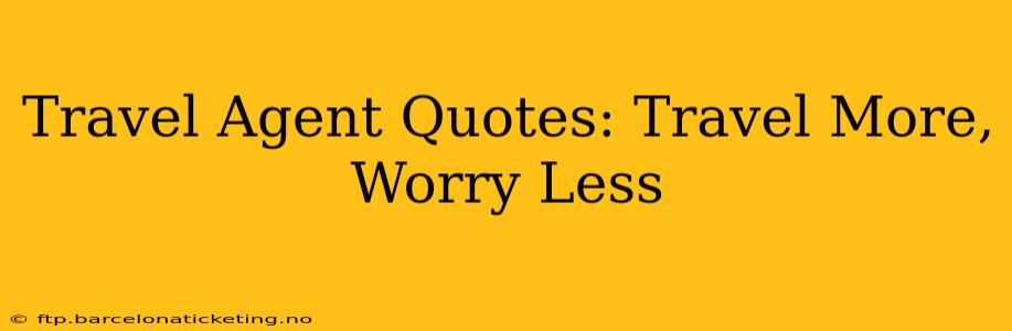 Travel Agent Quotes: Travel More, Worry Less