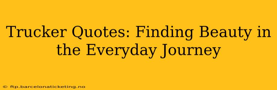 Trucker Quotes: Finding Beauty in the Everyday Journey