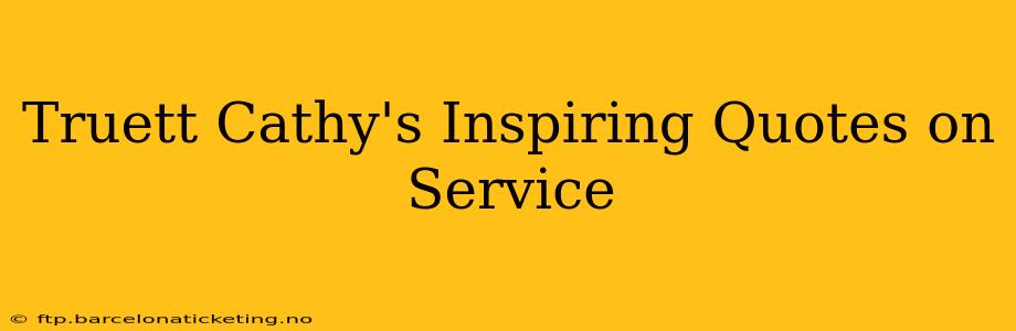 Truett Cathy's Inspiring Quotes on Service