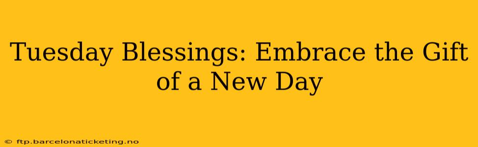 Tuesday Blessings: Embrace the Gift of a New Day