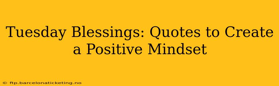 Tuesday Blessings: Quotes to Create a Positive Mindset