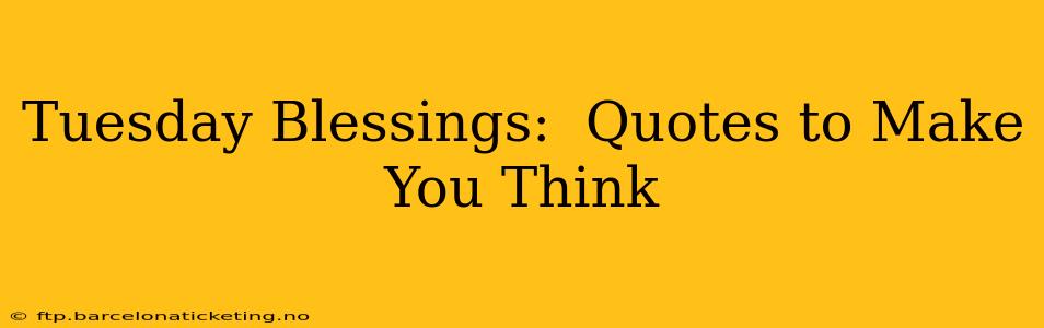 Tuesday Blessings:  Quotes to Make You Think