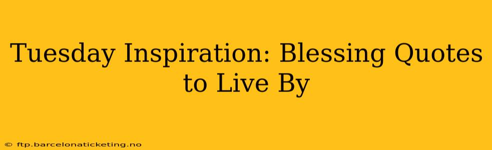 Tuesday Inspiration: Blessing Quotes to Live By