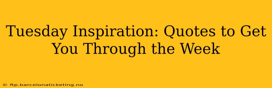 Tuesday Inspiration: Quotes to Get You Through the Week