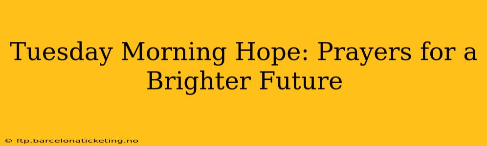 Tuesday Morning Hope: Prayers for a Brighter Future