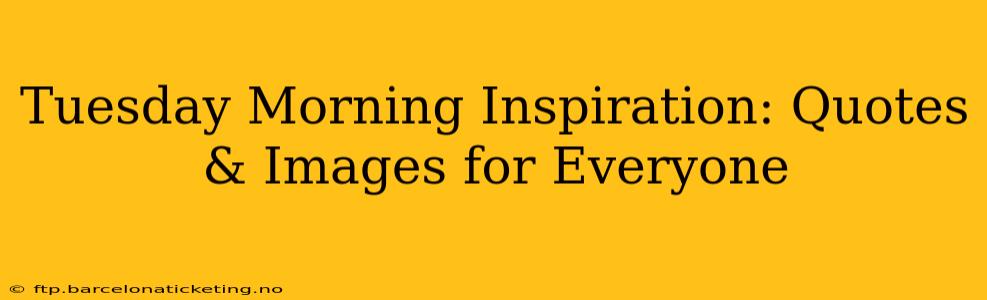 Tuesday Morning Inspiration: Quotes & Images for Everyone