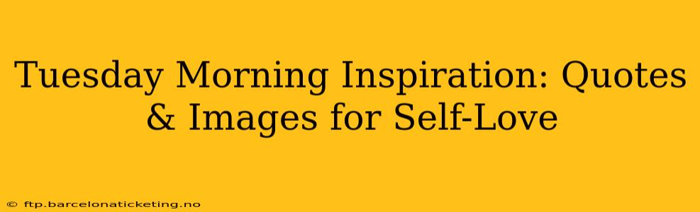 Tuesday Morning Inspiration: Quotes & Images for Self-Love