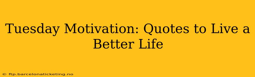 Tuesday Motivation: Quotes to Live a Better Life