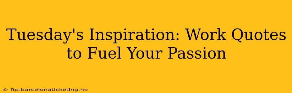 Tuesday's Inspiration: Work Quotes to Fuel Your Passion