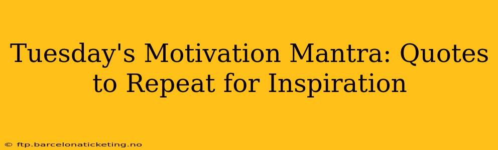 Tuesday's Motivation Mantra: Quotes to Repeat for Inspiration
