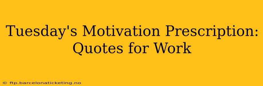 Tuesday's Motivation Prescription: Quotes for Work