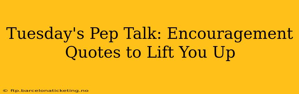 Tuesday's Pep Talk: Encouragement Quotes to Lift You Up