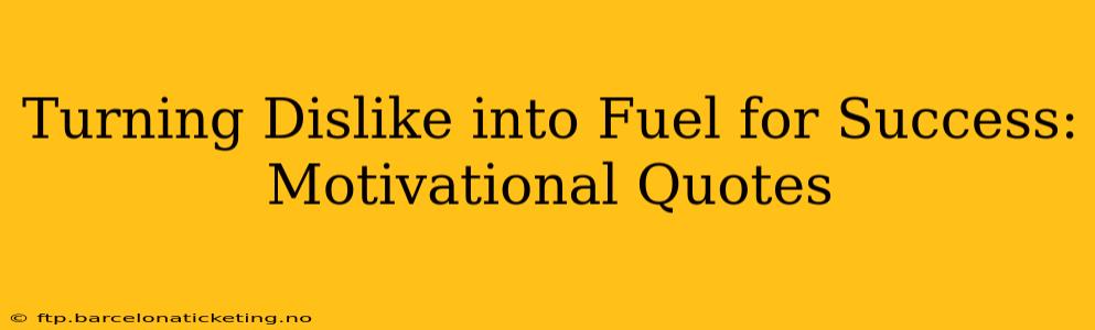 Turning Dislike into Fuel for Success: Motivational Quotes