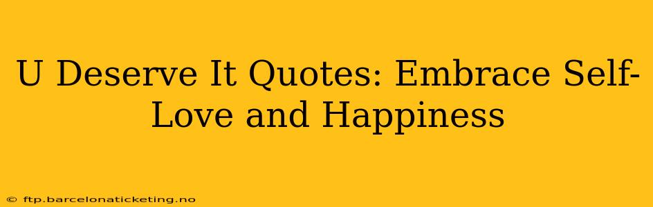 U Deserve It Quotes: Embrace Self-Love and Happiness