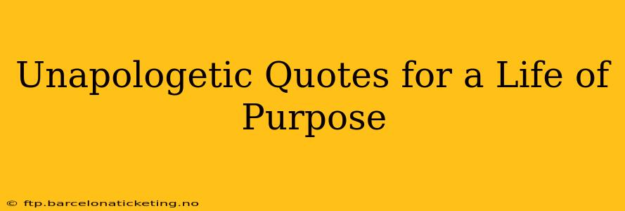 Unapologetic Quotes for a Life of Purpose