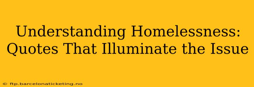 Understanding Homelessness: Quotes That Illuminate the Issue
