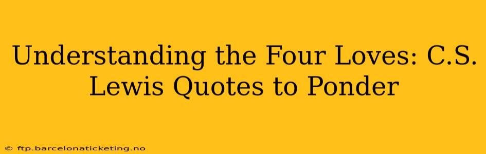 Understanding the Four Loves: C.S. Lewis Quotes to Ponder