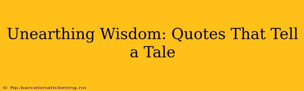 Unearthing Wisdom: Quotes That Tell a Tale