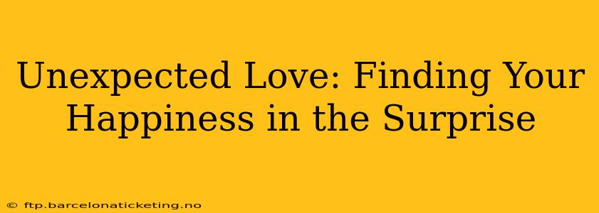 Unexpected Love: Finding Your Happiness in the Surprise