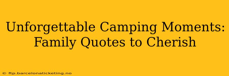 Unforgettable Camping Moments: Family Quotes to Cherish