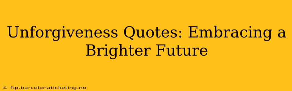 Unforgiveness Quotes: Embracing a Brighter Future