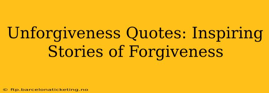 Unforgiveness Quotes: Inspiring Stories of Forgiveness