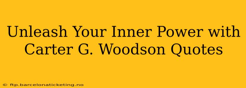 Unleash Your Inner Power with Carter G. Woodson Quotes