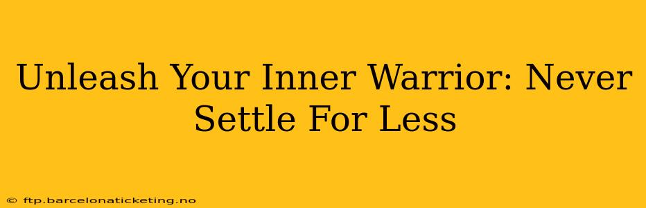 Unleash Your Inner Warrior: Never Settle For Less