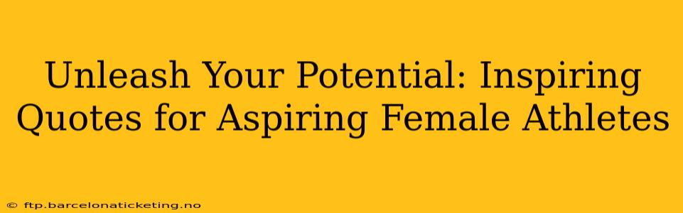 Unleash Your Potential: Inspiring Quotes for Aspiring Female Athletes