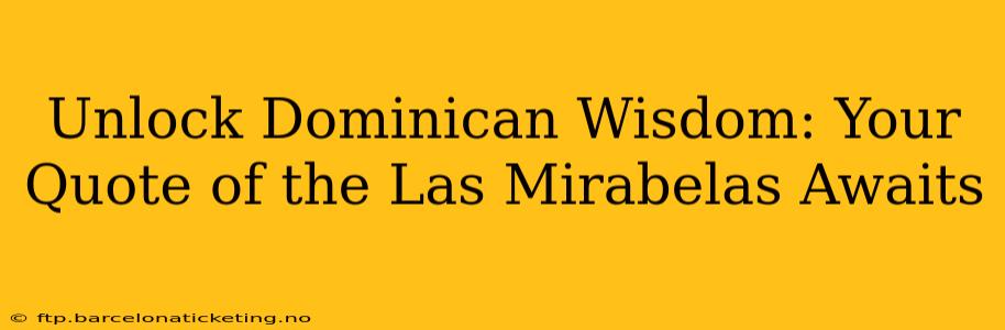 Unlock Dominican Wisdom: Your Quote of the Las Mirabelas Awaits