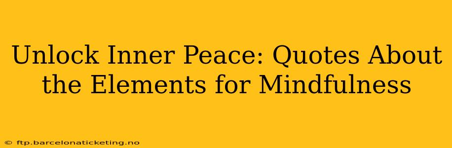 Unlock Inner Peace: Quotes About the Elements for Mindfulness