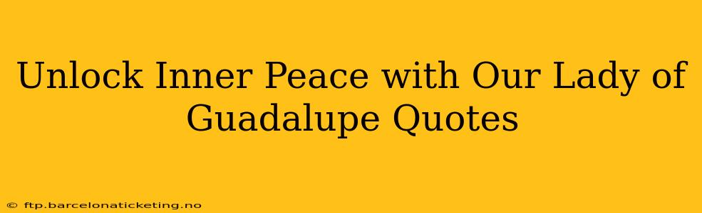 Unlock Inner Peace with Our Lady of Guadalupe Quotes