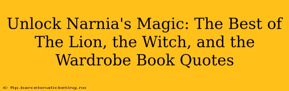 Unlock Narnia's Magic: The Best of The Lion, the Witch, and the Wardrobe Book Quotes