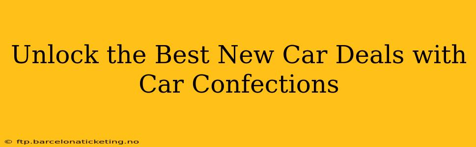 Unlock the Best New Car Deals with Car Confections
