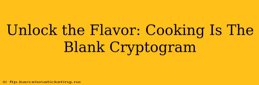 Unlock the Flavor: Cooking Is The Blank Cryptogram