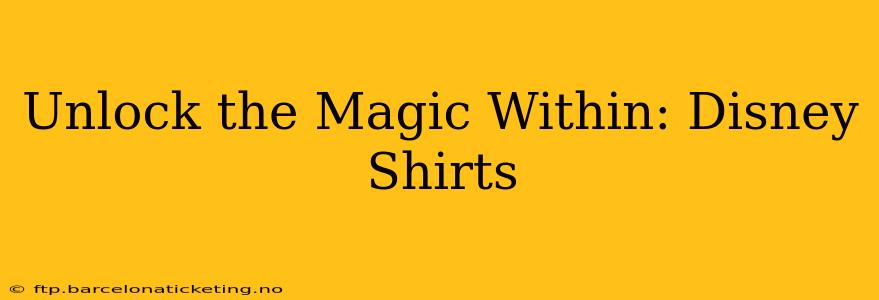 Unlock the Magic Within: Disney Shirts