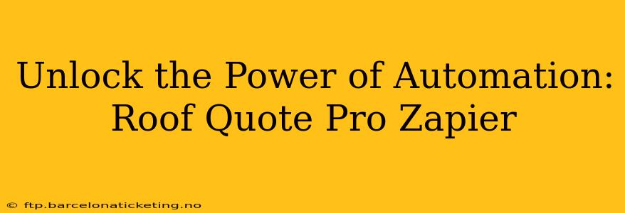 Unlock the Power of Automation: Roof Quote Pro Zapier