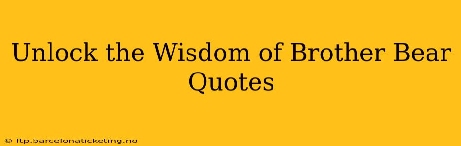 Unlock the Wisdom of Brother Bear Quotes