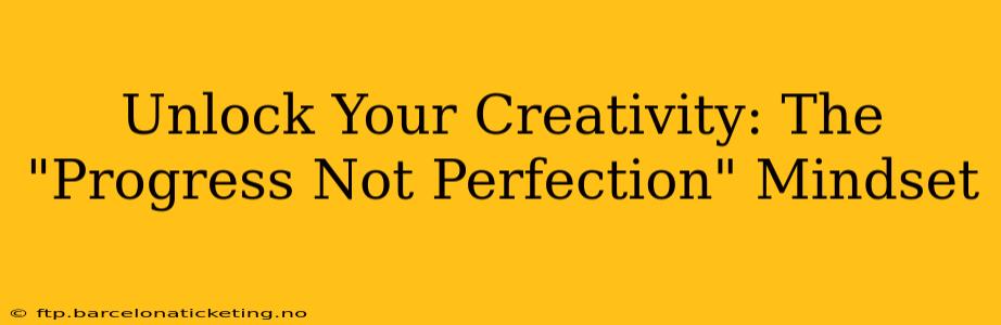 Unlock Your Creativity: The "Progress Not Perfection" Mindset