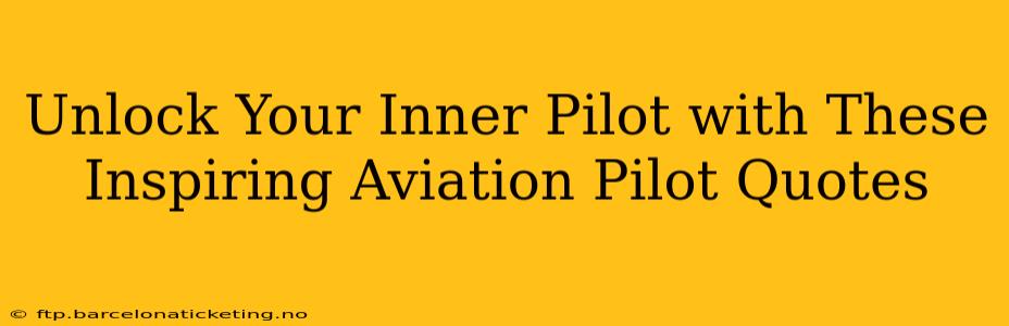 Unlock Your Inner Pilot with These Inspiring Aviation Pilot Quotes