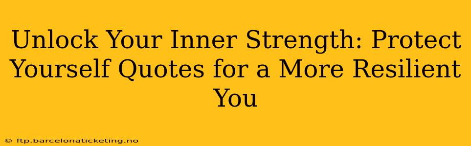 Unlock Your Inner Strength: Protect Yourself Quotes for a More Resilient You