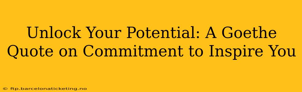 Unlock Your Potential: A Goethe Quote on Commitment to Inspire You