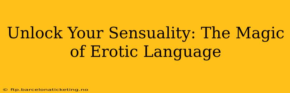 Unlock Your Sensuality: The Magic of Erotic Language