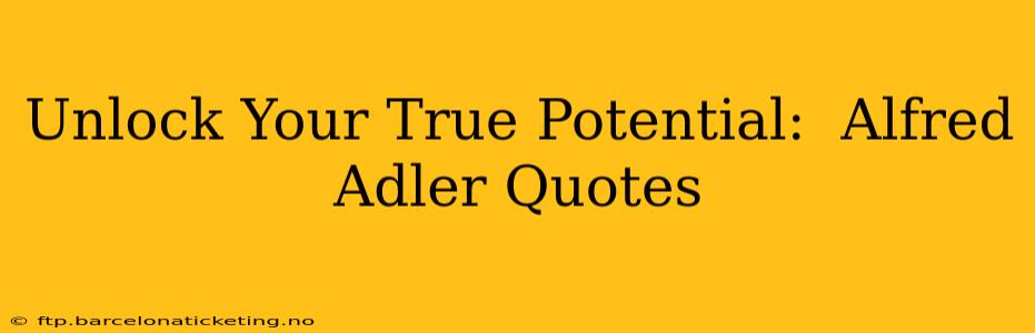 Unlock Your True Potential:  Alfred Adler Quotes