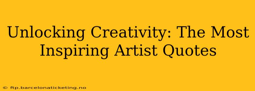 Unlocking Creativity: The Most Inspiring Artist Quotes