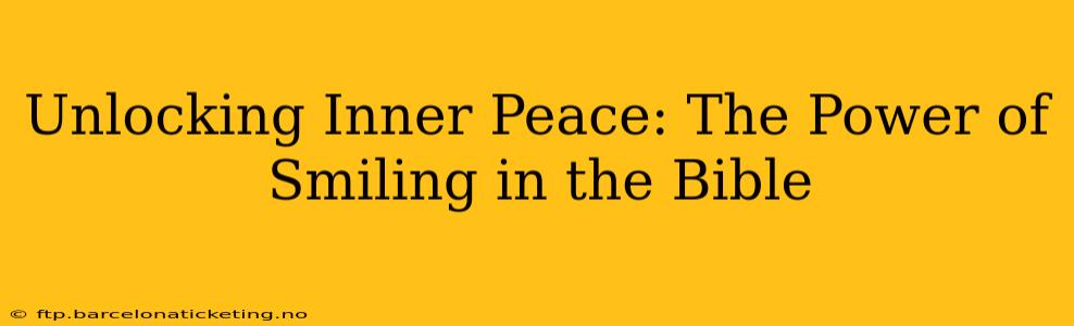 Unlocking Inner Peace: The Power of Smiling in the Bible