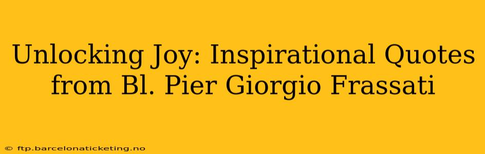 Unlocking Joy: Inspirational Quotes from Bl. Pier Giorgio Frassati