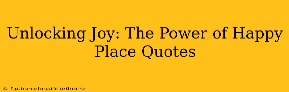 Unlocking Joy: The Power of Happy Place Quotes